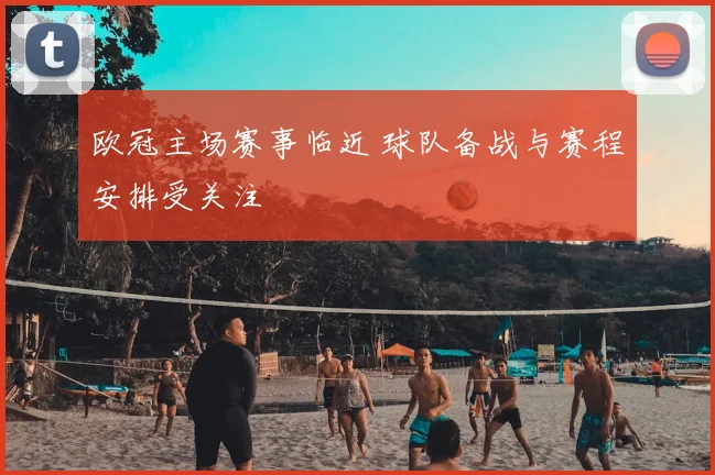欧冠主场赛事临近 球队备战与赛程安排受关注