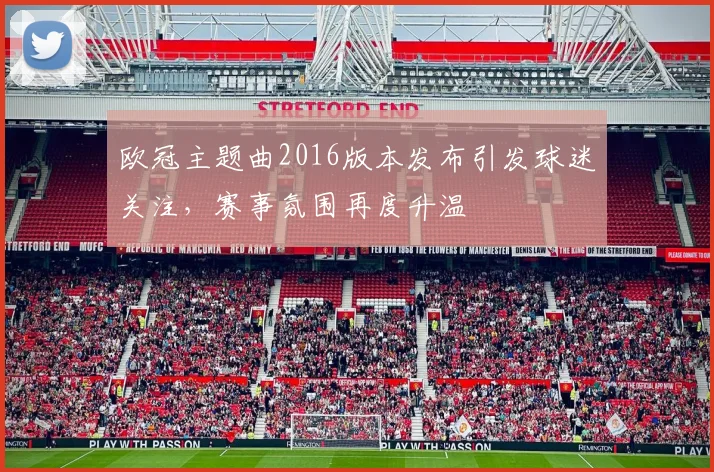 欧冠主题曲2016版本发布引发球迷关注,赛事氛围再度升温