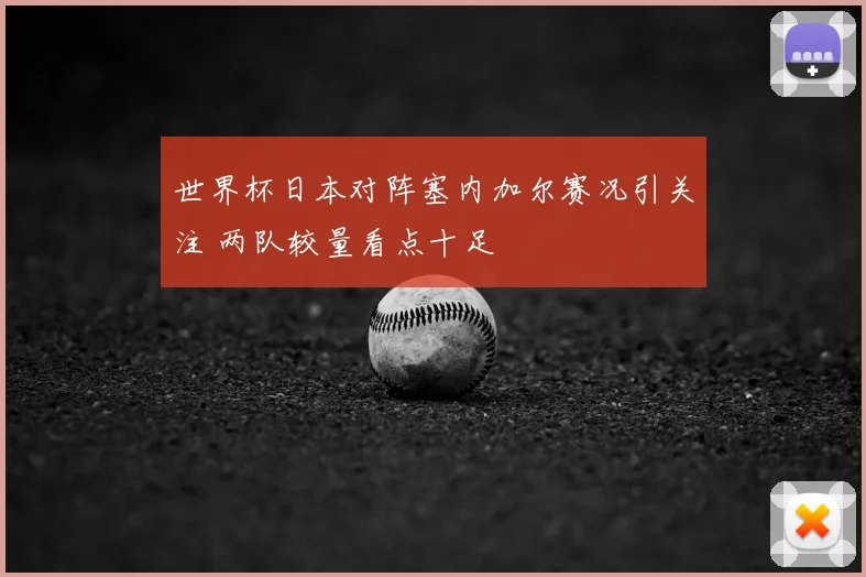 世界杯日本对阵塞内加尔赛况引关注 两队较量看点十足