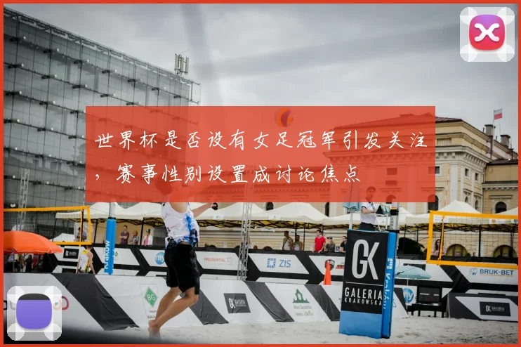 世界杯是否设有女足冠军引发关注,赛事性别设置成讨论焦点