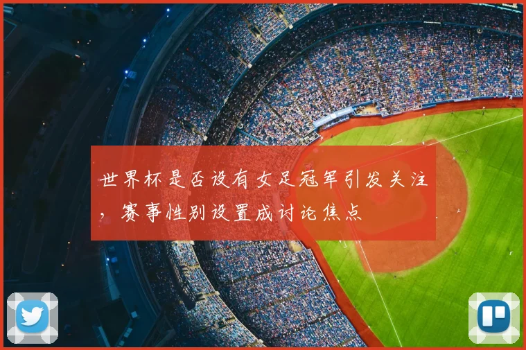 世界杯是否设有女足冠军引发关注,赛事性别设置成讨论焦点