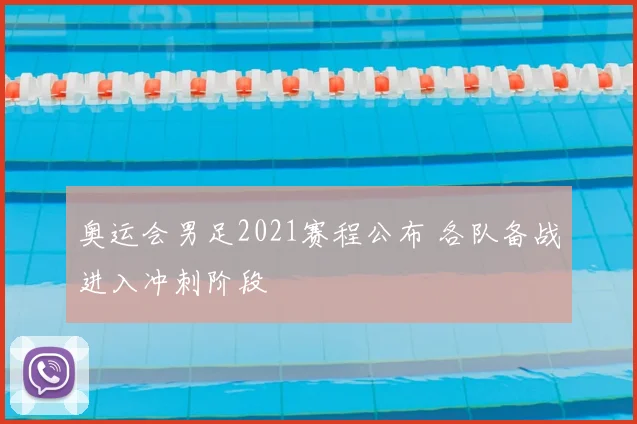奥运会男足2021赛程公布 各队备战进入冲刺阶段